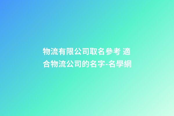 物流有限公司取名參考 適合物流公司的名字-名學網-第1張-公司起名-玄機派